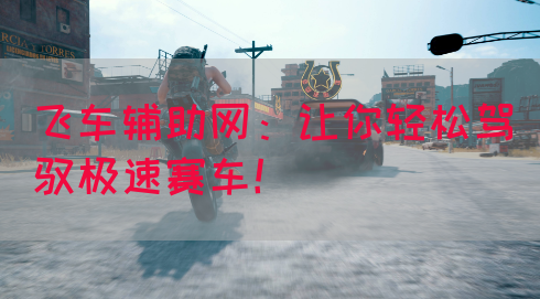 飞车辅助网：让你轻松驾驭极速赛车！