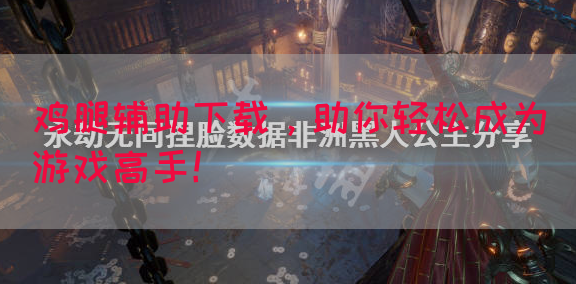 鸡腿辅助下载，助你轻松成为游戏高手！