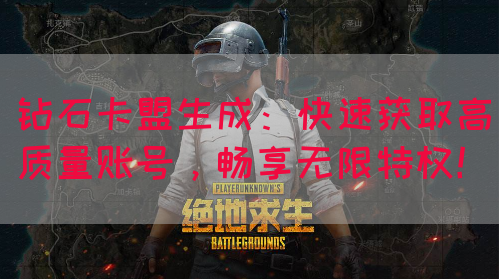 钻石卡盟生成：快速获取高质量账号，畅享无限特权！