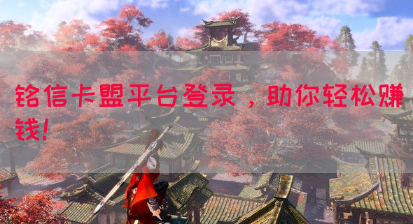 铭信卡盟平台登录，助你轻松赚钱！