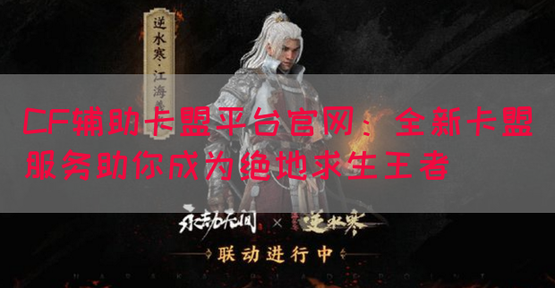 CF辅助卡盟平台官网：全新卡盟服务助你成为绝地求生王者
