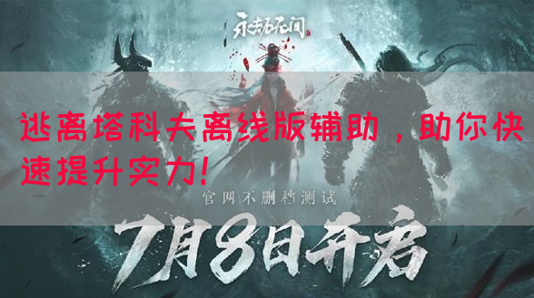 逃离塔科夫离线版辅助，助你快速提升实力！
