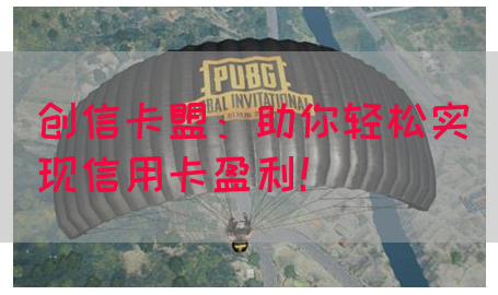 创信卡盟：助你轻松实现信用卡盈利！