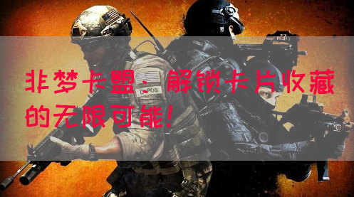 非梦卡盟：解锁卡片收藏的无限可能！