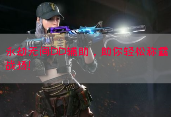 永劫无间DD辅助，助你轻松称霸战场！(图1)