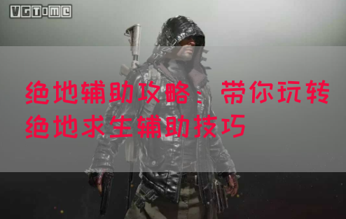 绝地辅助攻略：带你玩转绝地求生辅助技巧