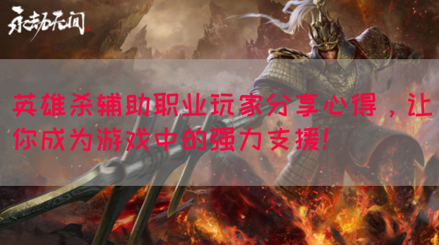 英雄杀辅助职业玩家分享心得，让你成为游戏中的强力支援！