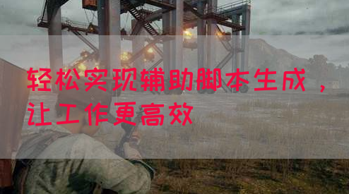 轻松实现辅助脚本生成，让工作更高效