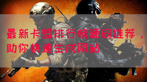 最新卡盟排行榜源码推荐，助你快速生成网站