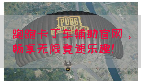 跑跑卡丁车辅助官网，畅享无限竞速乐趣！