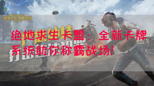 绝地求生卡盟：全新卡牌系统助你称霸战场！