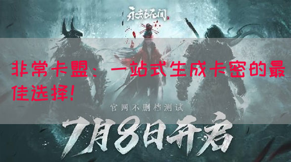 非常卡盟：一站式生成卡密的最佳选择！