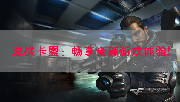 逆战卡盟：畅享全新游戏体验！