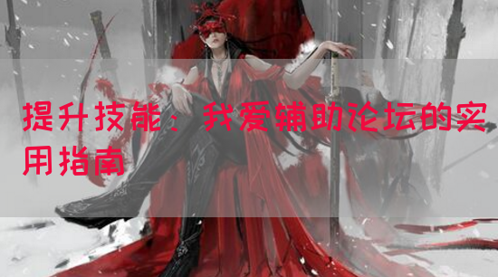 提升技能：我爱辅助论坛的实用指南