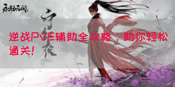 逆战PVE辅助全攻略，助你轻松通关！