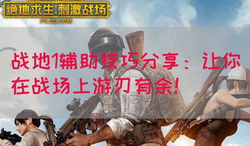 战地1辅助技巧分享：让你在战场上游刃有余！(图1)