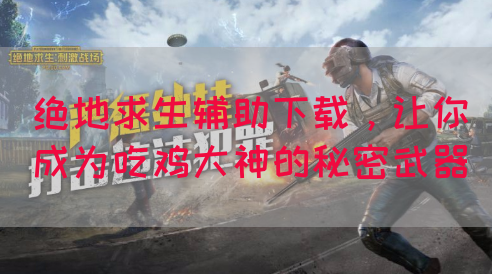 绝地求生辅助下载，让你成为吃鸡大神的秘密武器