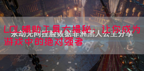 LOL辅助工具大揭秘：让你成为游戏中的绝对强者