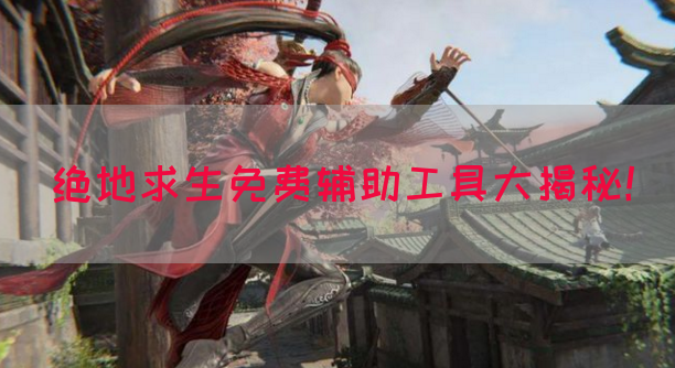 绝地求生免费辅助工具大揭秘！