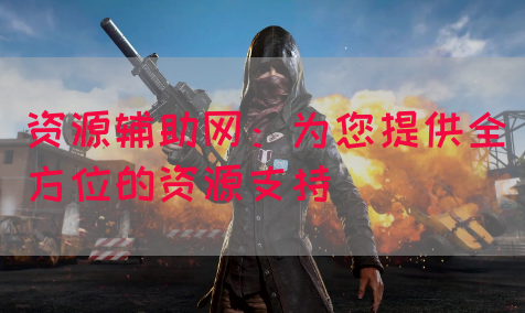 资源辅助网：为您提供全方位的资源支持