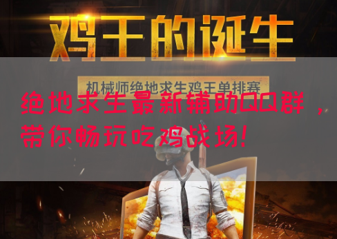 绝地求生最新辅助QQ群，带你畅玩吃鸡战场！(图1)
