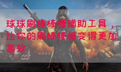 球球刷棒棒糖辅助工具，让你的刷棒棒糖变得更加高效