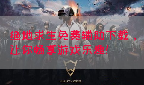 绝地求生免费辅助下载，让你畅享游戏乐趣！