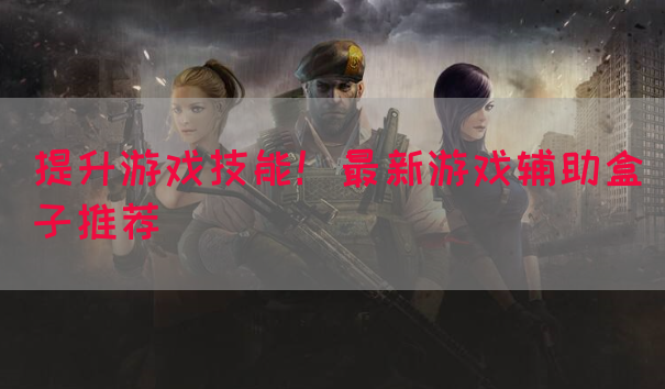 提升游戏技能！最新游戏辅助盒子推荐