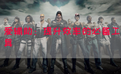 爱辅助：提升效率的必备工具