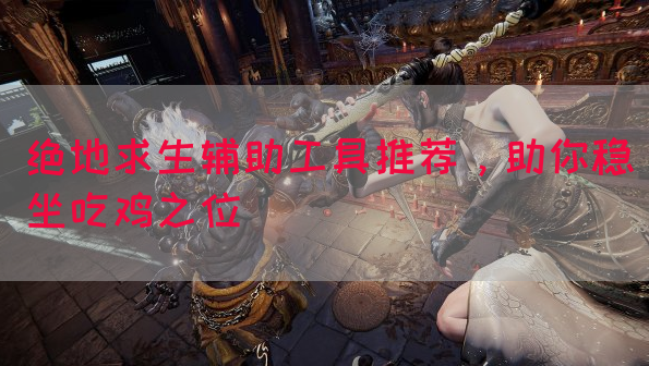 绝地求生辅助工具推荐，助你稳坐吃鸡之位