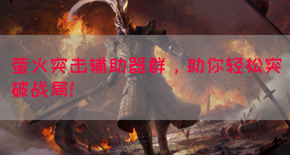 萤火突击辅助器群，助你轻松突破战局！