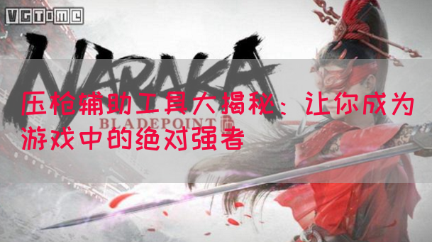 压枪辅助工具大揭秘：让你成为游戏中的绝对强者
