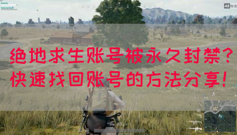 绝地求生账号被永久封禁？快速找回账号的方法分享！