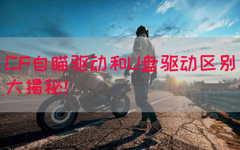 CF自瞄驱动和U盘驱动区别大揭秘！