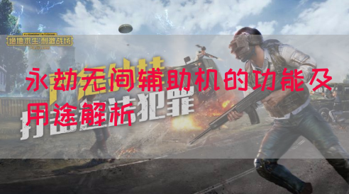 永劫无间辅助机的功能及用途解析