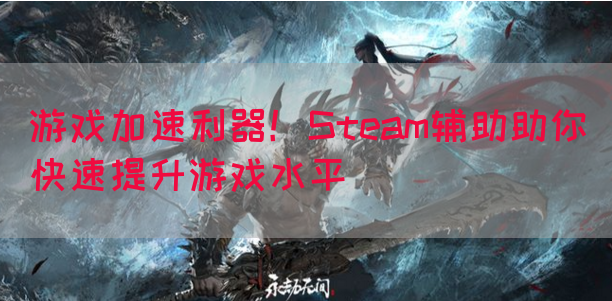 游戏加速利器！Steam辅助助你快速提升游戏水平
