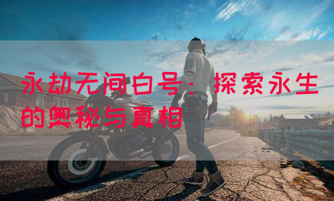 永劫无间白号：探索永生的奥秘与真相