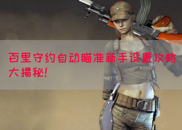 百里守约自动瞄准新手设置攻略大揭秘！