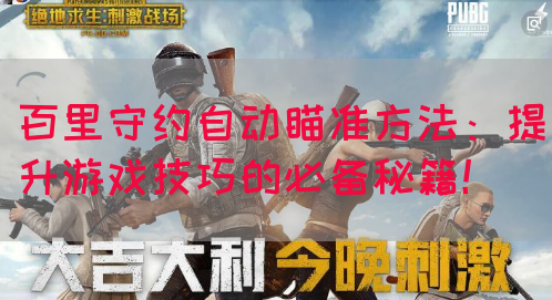 百里守约自动瞄准方法：提升游戏技巧的必备秘籍！