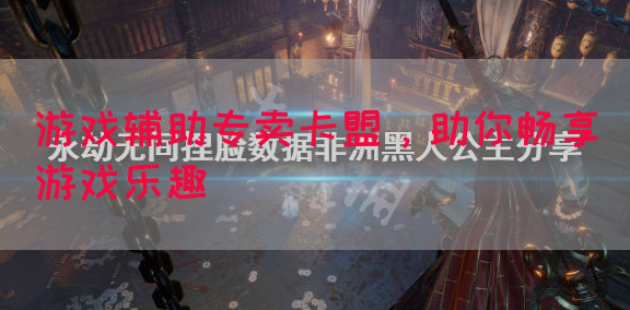 游戏辅助专卖卡盟，助你畅享游戏乐趣