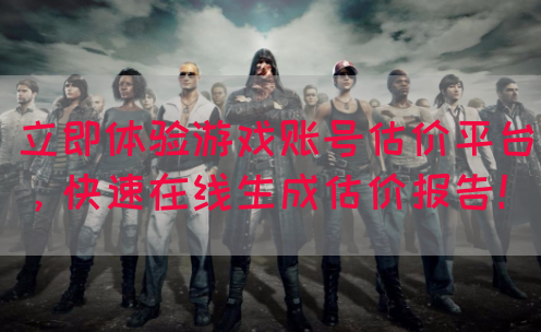 立即体验游戏账号估价平台，快速在线生成估价报告！