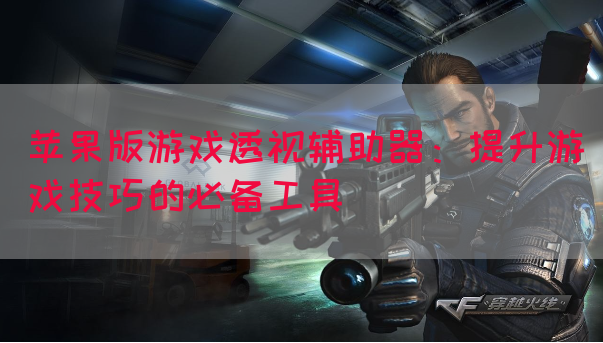 苹果版游戏透视辅助器：提升游戏技巧的必备工具