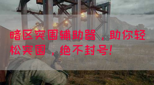 暗区突围辅助器，助你轻松突围，绝不封号！