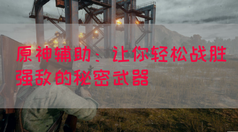 原神辅助：让你轻松战胜强敌的秘密武器