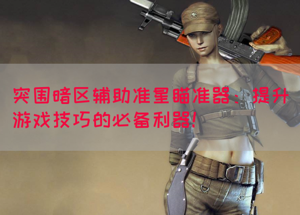 突围暗区辅助准星瞄准器：提升游戏技巧的必备利器！