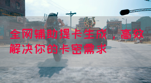 全网辅助提卡生成，高效解决你的卡密需求