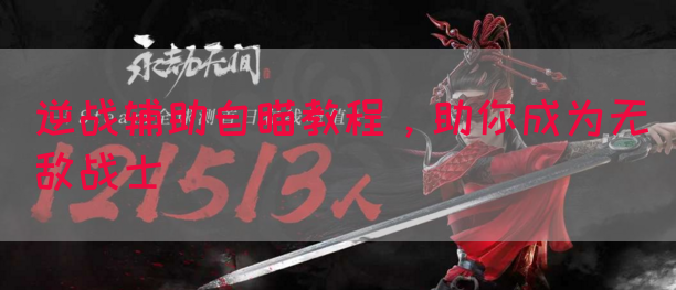 逆战辅助自瞄教程，助你成为无敌战士