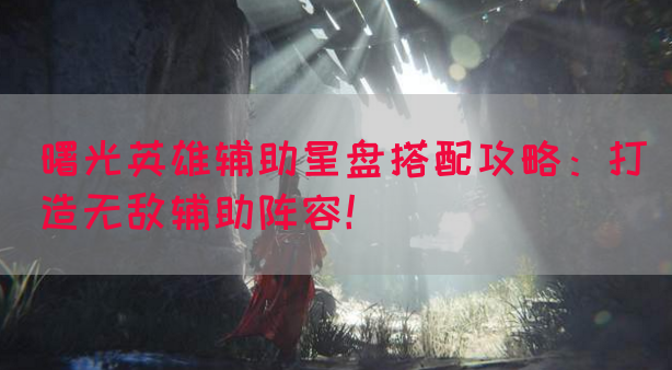 曙光英雄辅助星盘搭配攻略：打造无敌辅助阵容！