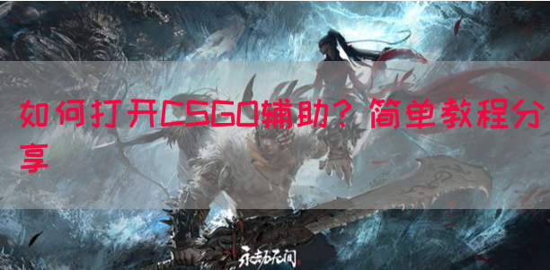 如何打开CSGO辅助？简单教程分享