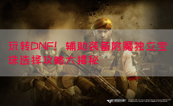 玩转DNF！辅助装备附魔独立宝珠选择攻略大揭秘